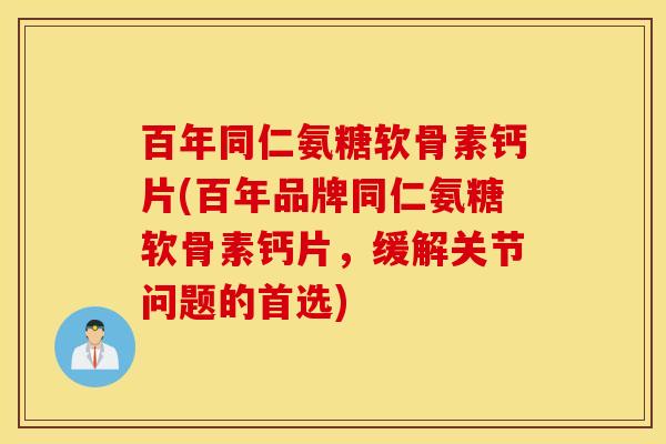 百年同仁氨糖软骨素钙片(百年品牌同仁氨糖软骨素钙片,缓解关节问题的首选) 百年同仁氨糖软骨素钙片(百年品牌同仁氨糖软骨素钙片,缓解关节问题的首选)