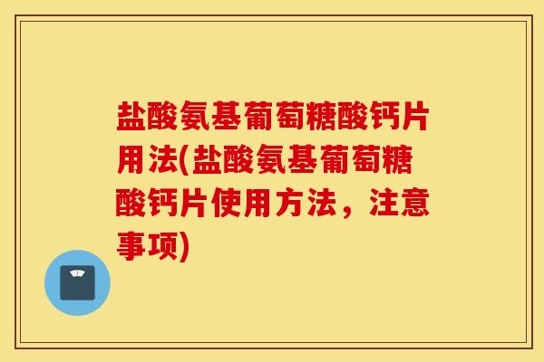盐酸氨基葡萄糖酸钙片用法(盐酸氨基葡萄糖酸钙片使用方法,注意事项) 盐酸氨基葡萄糖酸钙片用法(盐酸氨基葡萄糖酸钙片使用方法,注意事项)