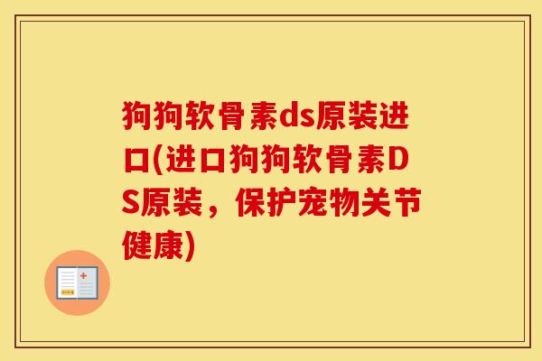 狗狗软骨素ds原装进口(进口狗狗软骨素DS原装,保护宠物关节健康) 狗狗软骨素ds原装进口(进口狗狗软骨素DS原装,保护宠物关节健康)