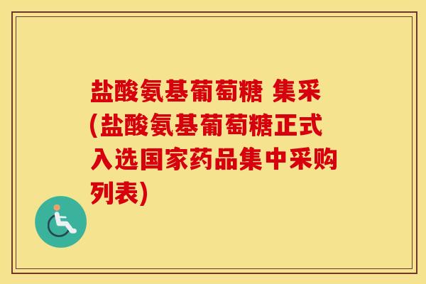 盐酸氨基葡萄糖 集采(盐酸氨基葡萄糖正式入选国家药品集中采购列表)