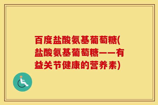 百度盐酸氨基葡萄糖(盐酸氨基葡萄糖——有益关节健康的营养素) 百度盐酸氨基葡萄糖(盐酸氨基葡萄糖——有益关节健康的营养素)