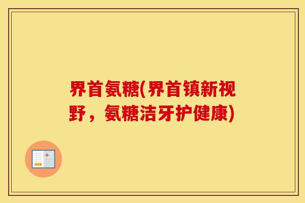 界首氨糖(界首镇新视野,氨糖洁牙护健康) 界首氨糖(界首镇新视野,氨糖洁牙护健康)