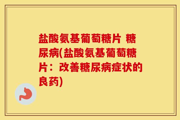 盐酸氨基葡萄糖片 (盐酸氨基葡萄糖片:改善症状的良药) 盐酸氨基葡萄糖片 (盐酸氨基葡萄糖片:改善症状的良药)