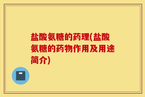盐酸氨糖的药理(盐酸氨糖的作用及用途简介) 盐酸氨糖的药理(盐酸氨糖的作用及用途简介)