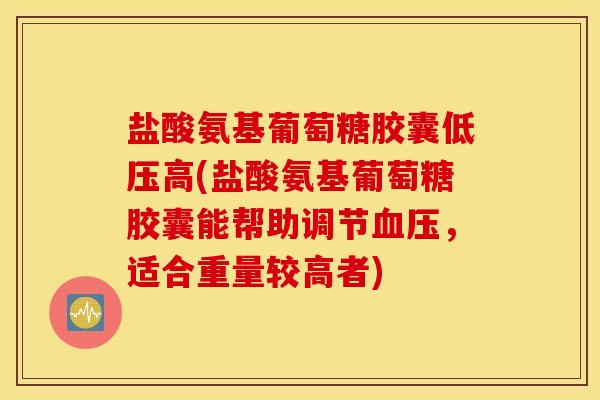 盐酸氨基葡萄糖胶囊低压高(盐酸氨基葡萄糖胶囊能帮助调节,适合重量较高者) 盐酸氨基葡萄糖胶囊低压高(盐酸氨基葡萄糖胶囊能帮助调节,适合重量较高者)