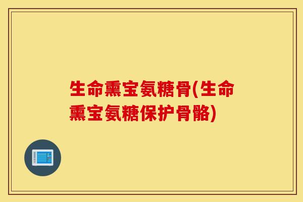 生命熏宝氨糖骨(生命熏宝氨糖保护骨骼)