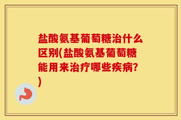 盐酸氨基葡萄糖什么区别(盐酸氨基葡萄糖能用来哪些?) 盐酸氨基葡萄糖什么区别(盐酸氨基葡萄糖能用来哪些?)