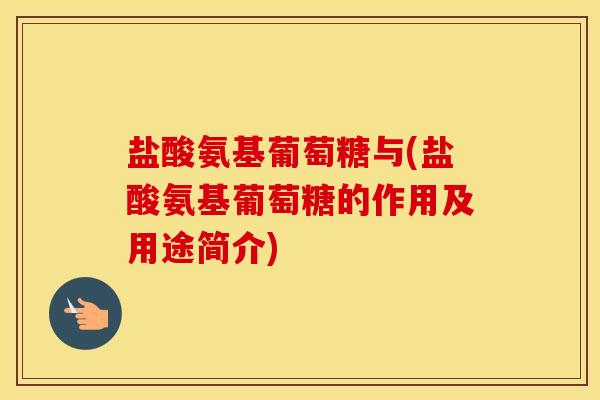 盐酸氨基葡萄糖与(盐酸氨基葡萄糖的作用及用途简介)