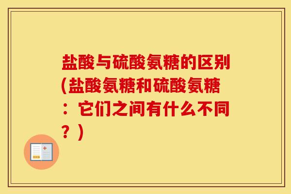 盐酸与硫酸氨糖的区别(盐酸氨糖和硫酸氨糖:它们之间有什么不同?) 盐酸与硫酸氨糖的区别(盐酸氨糖和硫酸氨糖:它们之间有什么不同?)