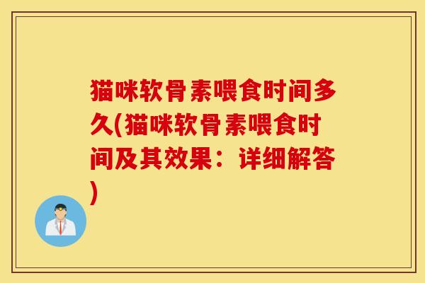 猫咪软骨素喂食时间多久(猫咪软骨素喂食时间及其效果：详细解答)