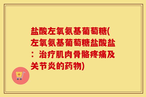 盐酸左氧氨基葡萄糖(左氧氨基葡萄糖盐酸盐：肌肉骨骼及的)