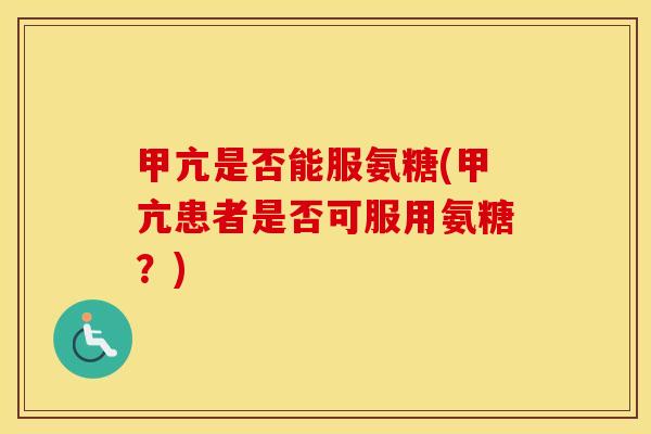 甲亢是否能服氨糖(甲亢患者是否可服用氨糖?) 甲亢是否能服氨糖(甲亢患者是否可服用氨糖?)