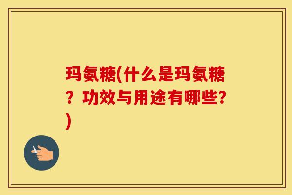 玛氨糖(什么是玛氨糖？功效与用途有哪些？)