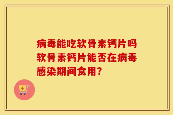 能吃软骨素钙片吗软骨素钙片能否在期间食用？
