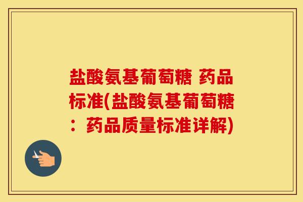 盐酸氨基葡萄糖 药品标准(盐酸氨基葡萄糖:药品质量标准详解) 盐酸氨基葡萄糖 药品标准(盐酸氨基葡萄糖:药品质量标准详解)