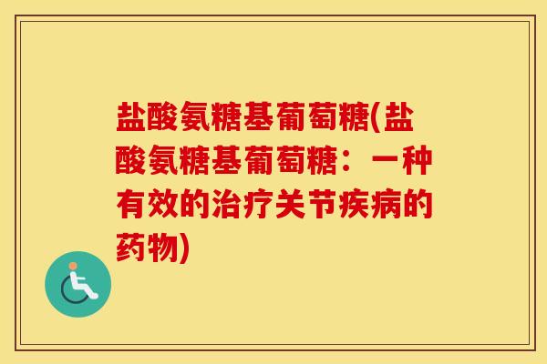 盐酸氨糖基葡萄糖(盐酸氨糖基葡萄糖:一种有效的关节的) 盐酸氨糖基葡萄糖(盐酸氨糖基葡萄糖:一种有效的关节的)
