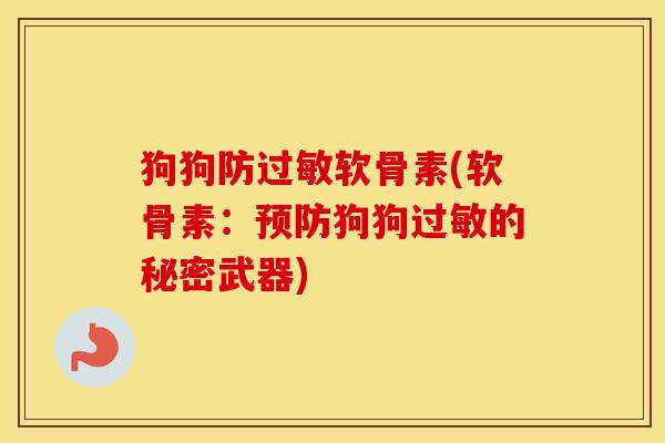 狗狗防软骨素(软骨素:狗狗的秘密武器) 狗狗防软骨素(软骨素:狗狗的秘密武器)