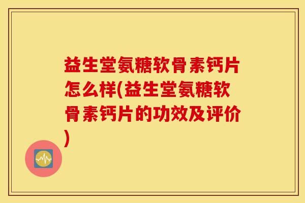 益生堂氨糖软骨素钙片怎么样(益生堂氨糖软骨素钙片的功效及评价) 益生堂氨糖软骨素钙片怎么样(益生堂氨糖软骨素钙片的功效及评价)
