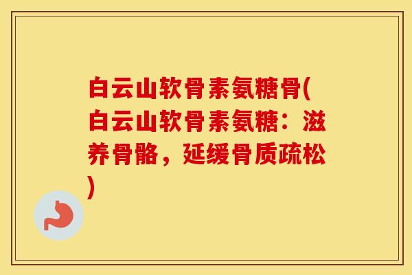 白云山软骨素氨糖骨(白云山软骨素氨糖：滋养骨骼，延缓)