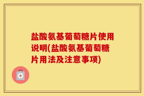 盐酸氨基葡萄糖片使用说明(盐酸氨基葡萄糖片用法及注意事项) 盐酸氨基葡萄糖片使用说明(盐酸氨基葡萄糖片用法及注意事项)