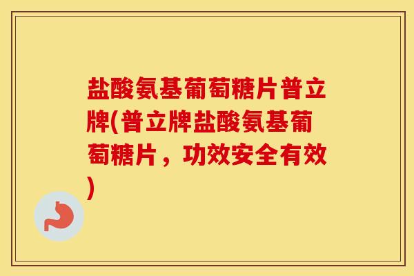 盐酸氨基葡萄糖片普立牌(普立牌盐酸氨基葡萄糖片,功效安全有效) 盐酸氨基葡萄糖片普立牌(普立牌盐酸氨基葡萄糖片,功效安全有效)