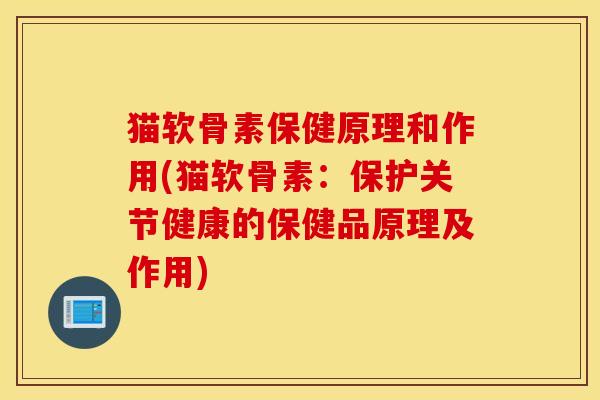 猫软骨素保健原理和作用(猫软骨素:保护关节健康的保健品原理及作用) 猫软骨素保健原理和作用(猫软骨素:保护关节健康的保健品原理及作用)