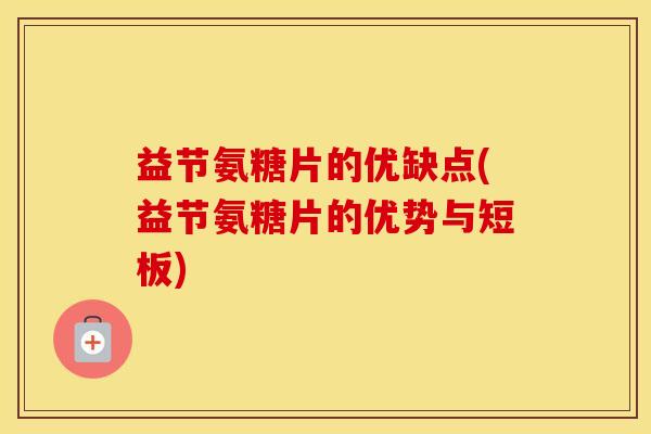 益节氨糖片的优缺点(益节氨糖片的优势与短板)