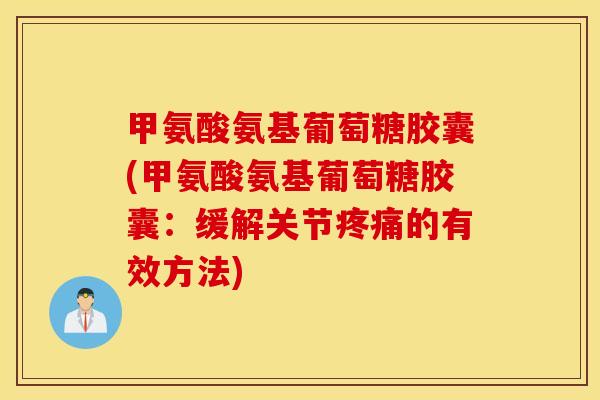 甲氨酸氨基葡萄糖胶囊(甲氨酸氨基葡萄糖胶囊：缓解关节的有效方法)