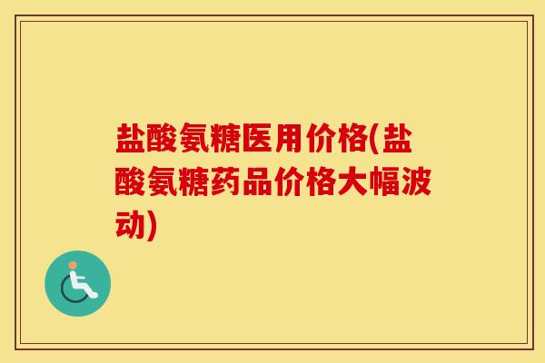 盐酸氨糖医用价格(盐酸氨糖药品价格大幅波动) 盐酸氨糖医用价格(盐酸氨糖药品价格大幅波动)