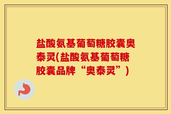 盐酸氨基葡萄糖胶囊奥泰灵(盐酸氨基葡萄糖胶囊品牌“奥泰灵”) 盐酸氨基葡萄糖胶囊奥泰灵(盐酸氨基葡萄糖胶囊品牌“奥泰灵”)