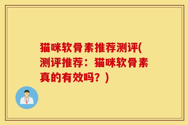 猫咪软骨素推荐测评(测评推荐：猫咪软骨素真的有效吗？)