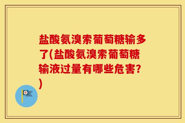 盐酸氨溴索葡萄糖输多了(盐酸氨溴索葡萄糖输液过量有哪些危害?) 盐酸氨溴索葡萄糖输多了(盐酸氨溴索葡萄糖输液过量有哪些危害?)