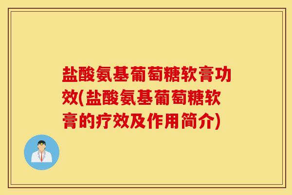 盐酸氨基葡萄糖软膏功效(盐酸氨基葡萄糖软膏的疗效及作用简介) 盐酸氨基葡萄糖软膏功效(盐酸氨基葡萄糖软膏的疗效及作用简介)