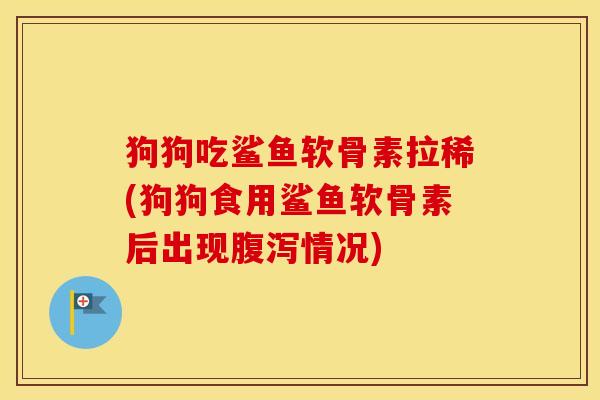 狗狗吃鲨鱼软骨素拉稀(狗狗食用鲨鱼软骨素后出现情况) 狗狗吃鲨鱼软骨素拉稀(狗狗食用鲨鱼软骨素后出现情况)