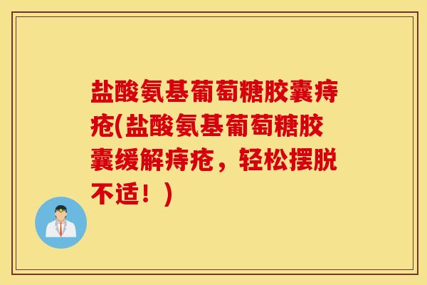盐酸氨基葡萄糖胶囊痔疮(盐酸氨基葡萄糖胶囊缓解痔疮,轻松摆脱不适!) 盐酸氨基葡萄糖胶囊痔疮(盐酸氨基葡萄糖胶囊缓解痔疮,轻松摆脱不适!)