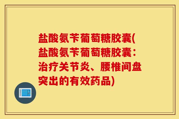 盐酸氨苄葡萄糖胶囊(盐酸氨苄葡萄糖胶囊:、腰椎间盘突出的有效药品) 盐酸氨苄葡萄糖胶囊(盐酸氨苄葡萄糖胶囊:、腰椎间盘突出的有效药品)
