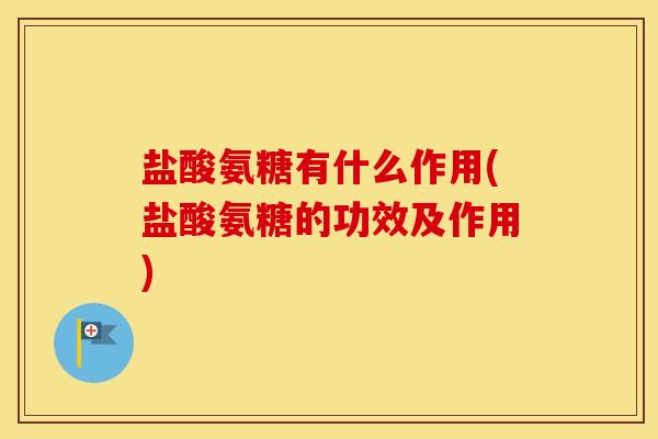 盐酸氨糖有什么作用(盐酸氨糖的功效及作用)