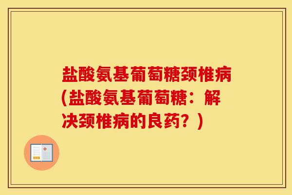 盐酸氨基葡萄糖颈椎(盐酸氨基葡萄糖:解决颈椎的良药?) 盐酸氨基葡萄糖颈椎(盐酸氨基葡萄糖:解决颈椎的良药?)