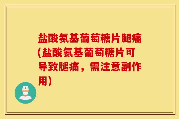 盐酸氨基葡萄糖片腿痛(盐酸氨基葡萄糖片可导致腿痛,需注意副作用) 盐酸氨基葡萄糖片腿痛(盐酸氨基葡萄糖片可导致腿痛,需注意副作用)