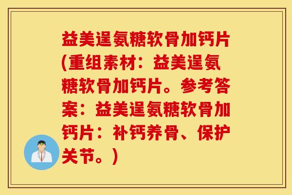 益美逞氨糖软骨加钙片(重组素材：益美逞氨糖软骨加钙片。参考答案：益美逞氨糖软骨加钙片：补钙养骨、保护关节。)
