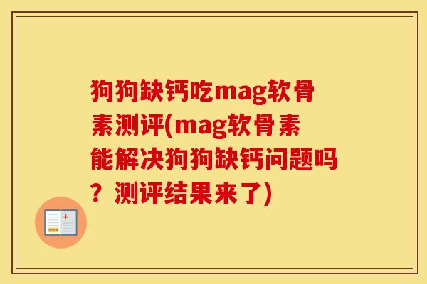 狗狗缺钙吃mag软骨素测评(mag软骨素能解决狗狗缺钙问题吗?测评结果来了) 狗狗缺钙吃mag软骨素测评(mag软骨素能解决狗狗缺钙问题吗?测评结果来了)