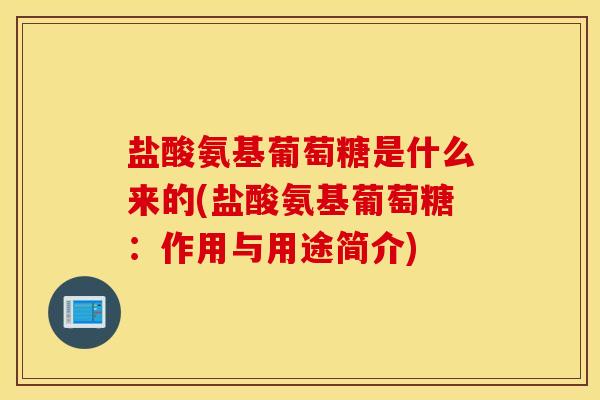 盐酸氨基葡萄糖是什么来的(盐酸氨基葡萄糖:作用与用途简介) 盐酸氨基葡萄糖是什么来的(盐酸氨基葡萄糖:作用与用途简介)