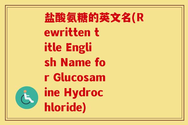盐酸氨糖的英文名(Rewritten title English Name for Glucosamine Hydrochloride)