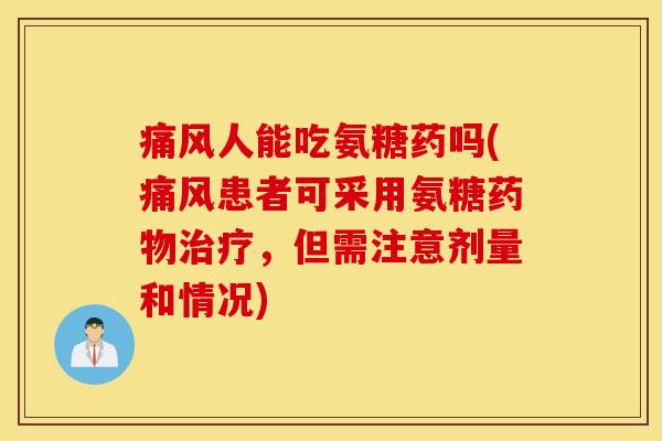 人能吃氨糖药吗(患者可采用氨糖,但需注意剂量和情况) 人能吃氨糖药吗(患者可采用氨糖,但需注意剂量和情况)