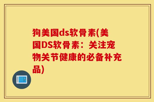 狗美国ds软骨素(美国DS软骨素:关注宠物关节健康的必备补充品) 狗美国ds软骨素(美国DS软骨素:关注宠物关节健康的必备补充品)