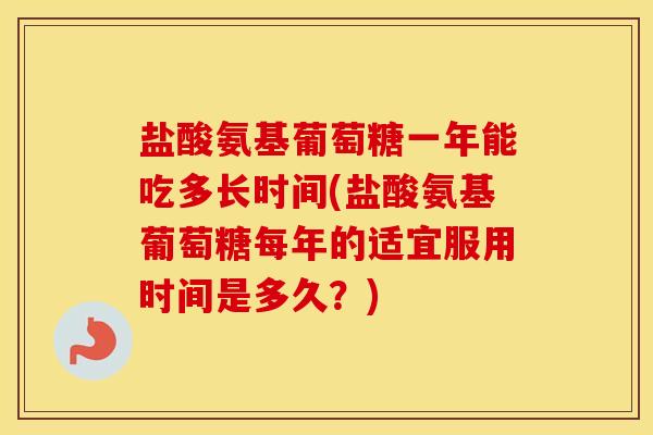 盐酸氨基葡萄糖一年能吃多长时间(盐酸氨基葡萄糖每年的适宜服用时间是多久?) 盐酸氨基葡萄糖一年能吃多长时间(盐酸氨基葡萄糖每年的适宜服用时间是多久?)