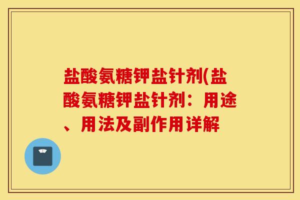 盐酸氨糖钾盐针剂(盐酸氨糖钾盐针剂:用途、用法及副作用详解 盐酸氨糖钾盐针剂(盐酸氨糖钾盐针剂:用途、用法及副作用详解
