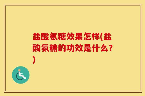盐酸氨糖效果怎样(盐酸氨糖的功效是什么?) 盐酸氨糖效果怎样(盐酸氨糖的功效是什么?)