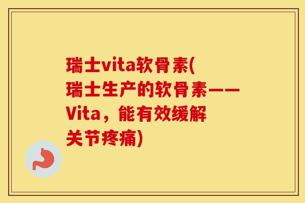 瑞士vita软骨素(瑞士生产的软骨素——Vita，能有效缓解关节)