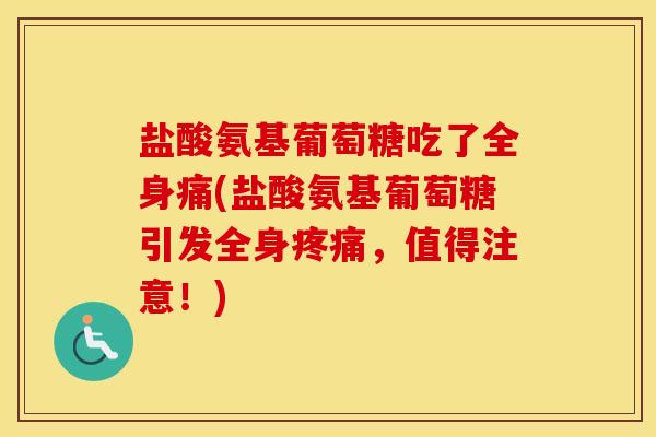 盐酸氨基葡萄糖吃了全身痛(盐酸氨基葡萄糖引发全身,值得注意!) 盐酸氨基葡萄糖吃了全身痛(盐酸氨基葡萄糖引发全身,值得注意!)